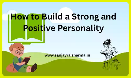 how to build a strong positive pesonality empower yourself www.sanjayraisharma.in